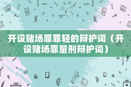開設(shè)賭場(chǎng)罪罪輕的辯護(hù)詞（開設(shè)賭場(chǎng)罪量刑辯護(hù)詞）
