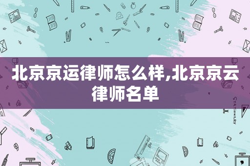 北京京運(yùn)律師怎么樣,北京京云律師名單