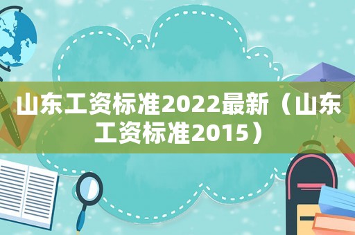 山東工資標(biāo)準(zhǔn)2022最新（山東工資標(biāo)準(zhǔn)2015）
