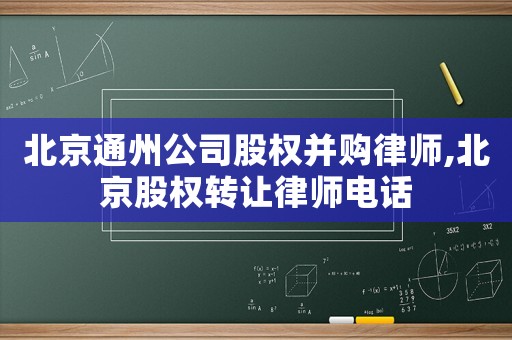 北京通州公司股權(quán)并購(gòu)律師,北京股權(quán)轉(zhuǎn)讓律師電話