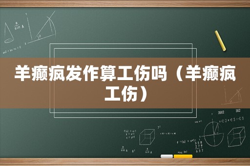羊癲瘋發(fā)作算工傷嗎（羊癲瘋工傷）