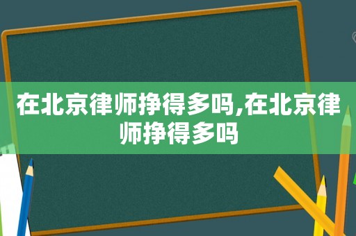 在北京律師掙得多嗎,在北京律師掙得多嗎