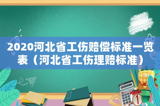 2020河北省工傷賠償標(biāo)準(zhǔn)一覽表（河北省工傷理賠標(biāo)準(zhǔn)）
