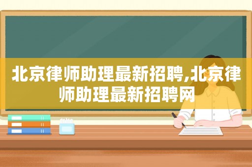 北京律師助理最新招聘,北京律師助理最新招聘網(wǎng)
