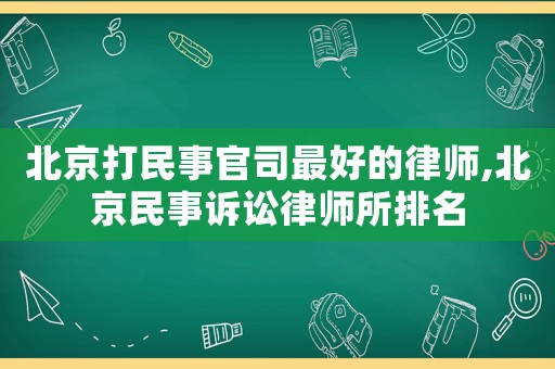 北京打民事官司最好的律師,北京民事訴訟律師所排名