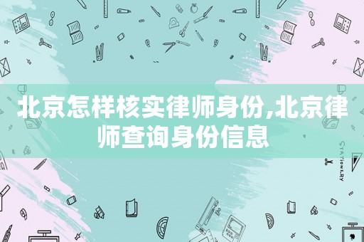 北京怎樣核實(shí)律師身份,北京律師查詢身份信息
