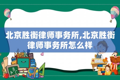 北京勝衡律師事務(wù)所,北京勝衡律師事務(wù)所怎么樣