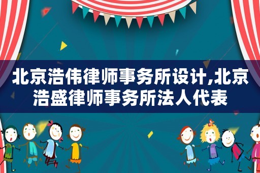 北京浩偉律師事務(wù)所設(shè)計(jì),北京浩盛律師事務(wù)所法人代表