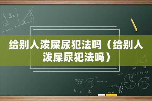 給別人潑屎尿犯法嗎（給別人潑屎尿犯法嗎）