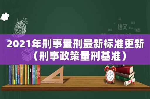 2021年刑事量刑最新標(biāo)準(zhǔn)更新（刑事政策量刑基準(zhǔn)）