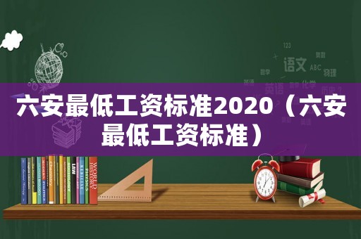 六安最低工資標(biāo)準(zhǔn)2020（六安最低工資標(biāo)準(zhǔn)）