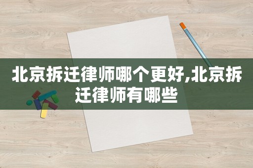 北京拆遷律師哪個更好,北京拆遷律師有哪些
