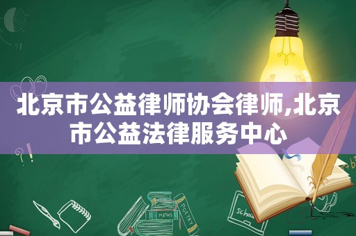 北京市公益律師協(xié)會律師,北京市公益法律服務(wù)中心
