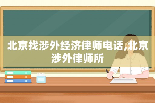 北京找涉外經(jīng)濟律師電話,北京涉外律師所