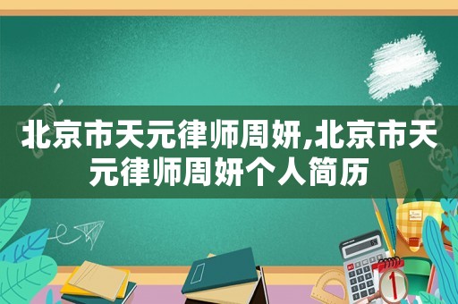 北京市天元律師周妍,北京市天元律師周妍個(gè)人簡(jiǎn)歷