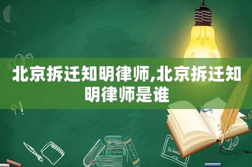 北京拆遷知明律師,北京拆遷知明律師是誰
