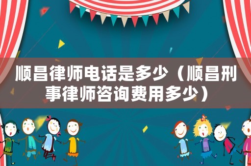 順昌律師電話是多少（順昌刑事律師咨詢費(fèi)用多少）