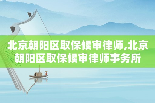 北京朝陽區(qū)取保候?qū)徛蓭?北京朝陽區(qū)取保候?qū)徛蓭熓聞?wù)所