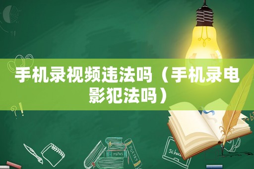 手機錄視頻違法嗎（手機錄電影犯法嗎）