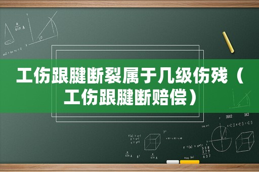 工傷跟腱斷裂屬于幾級(jí)傷殘（工傷跟腱斷賠償）