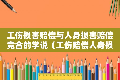 工傷損害賠償與人身損害賠償競合的學(xué)說（工傷賠償人身損害賠償比較）