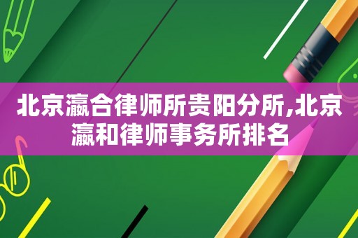 北京瀛合律師所貴陽分所,北京瀛和律師事務(wù)所排名