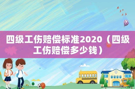 四級(jí)工傷賠償標(biāo)準(zhǔn)2020（四級(jí)工傷賠償多少錢）