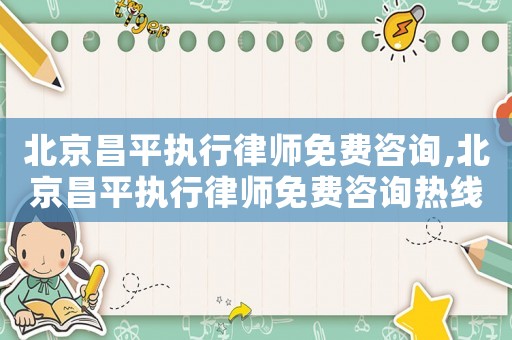 北京昌平執(zhí)行律師免費咨詢,北京昌平執(zhí)行律師免費咨詢熱線