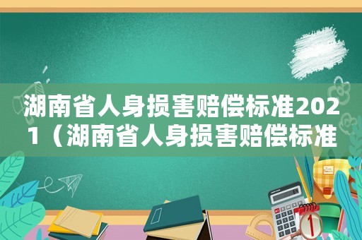 湖南省人身損害賠償標(biāo)準(zhǔn)2021（湖南省人身損害賠償標(biāo)準(zhǔn)）