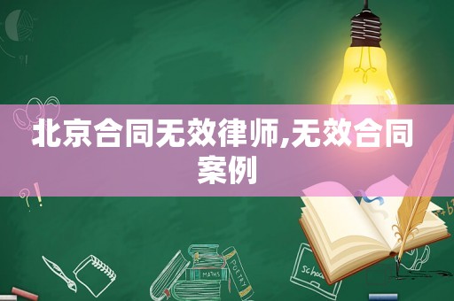 北京合同無效律師,無效合同 案例
