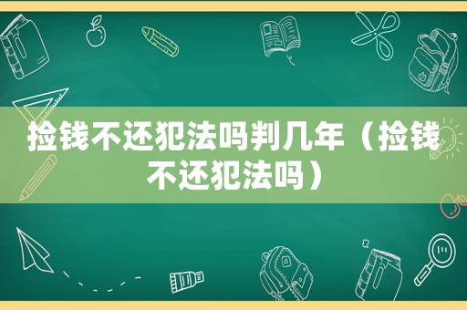 撿錢不還犯法嗎判幾年（撿錢不還犯法嗎）