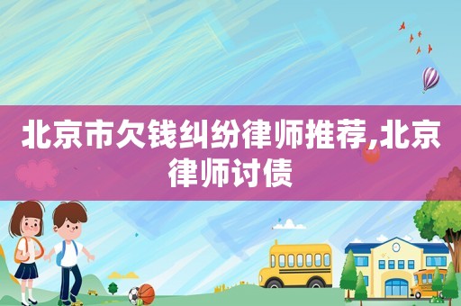 北京市欠錢糾紛律師推薦,北京律師討債