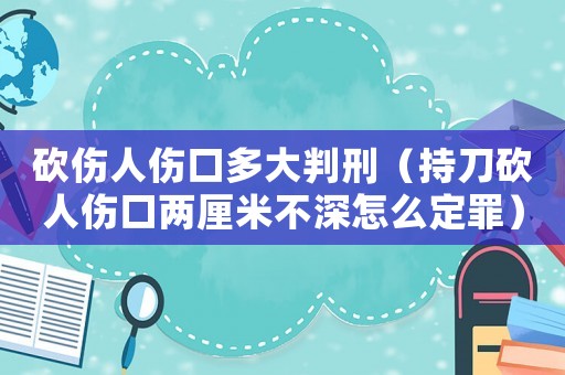 砍傷人傷口多大判刑（持刀砍人傷口兩厘米不深怎么定罪）