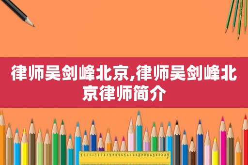 律師吳劍峰北京,律師吳劍峰北京律師簡(jiǎn)介