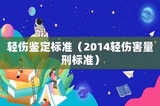 輕傷鑒定標(biāo)準(zhǔn)（2014輕傷害量刑標(biāo)準(zhǔn)）