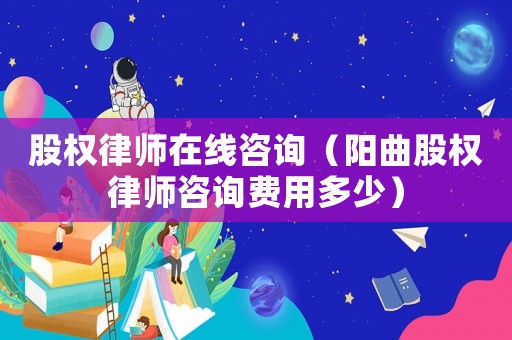 股權(quán)律師在線咨詢（陽曲股權(quán)律師咨詢費(fèi)用多少）