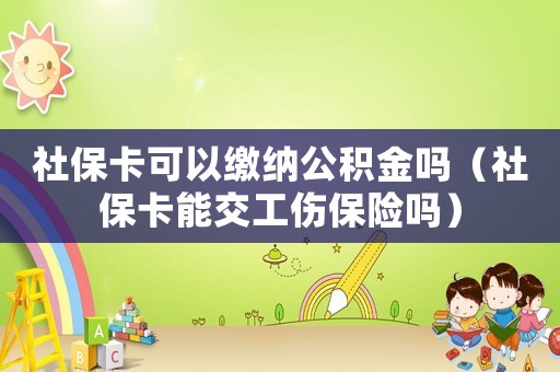 社保卡可以繳納公積金嗎（社保卡能交工傷保險嗎）