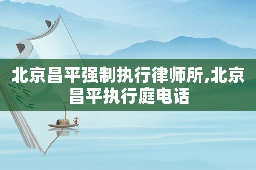 北京昌平強制執(zhí)行律師所,北京昌平執(zhí)行庭電話