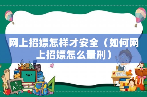 網(wǎng)上招嫖怎樣才安全（如何網(wǎng)上招嫖怎么量刑）