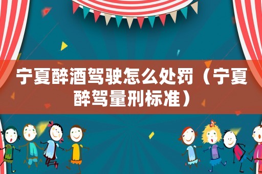寧夏醉酒駕駛怎么處罰（寧夏醉駕量刑標準）