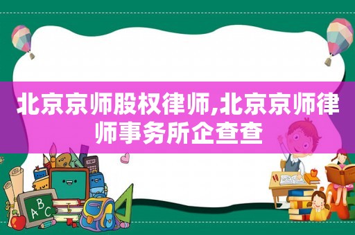 北京京師股權(quán)律師,北京京師律師事務(wù)所企查查