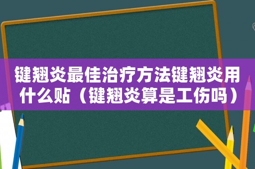 鍵翹炎最佳治療方法鍵翹炎用什么貼（鍵翹炎算是工傷嗎）