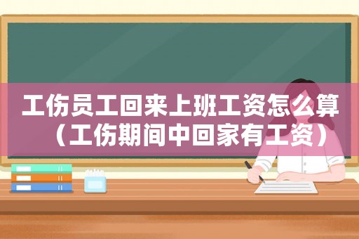 工傷員工回來(lái)上班工資怎么算（工傷期間中回家有工資）