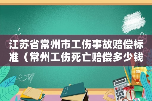 江蘇省常州市工傷事故賠償標(biāo)準(zhǔn)（常州工傷死亡賠償多少錢）