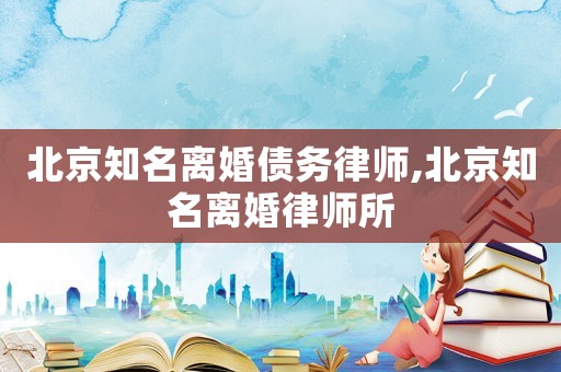 北京知名離婚債務(wù)律師,北京知名離婚律師所