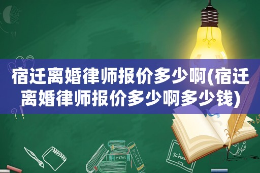 宿遷離婚律師報價多少啊(宿遷離婚律師報價多少啊多少錢)