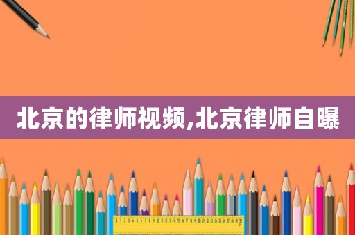 北京的律師視頻,北京律師自曝