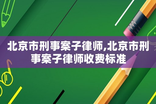北京市刑事案子律師,北京市刑事案子律師收費(fèi)標(biāo)準(zhǔn)