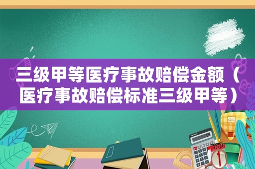 三級甲等醫(yī)療事故賠償金額（醫(yī)療事故賠償標準三級甲等）