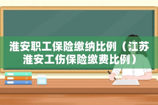 淮安職工保險(xiǎn)繳納比例（江蘇淮安工傷保險(xiǎn)繳費(fèi)比例）